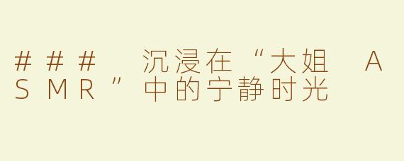 ### 沉浸在“大姐 ASMR”中的宁静时光