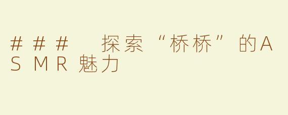 ### 探索“桥桥”的ASMR魅力