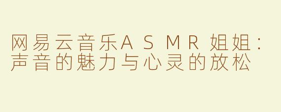 网易云音乐ASMR姐姐：声音的魅力与心灵的放松