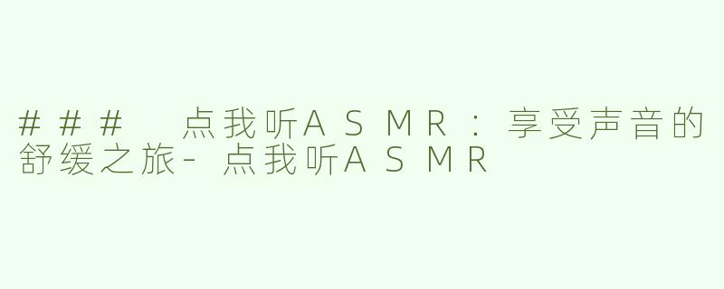### 点我听ASMR：享受声音的舒缓之旅-点我听ASMR