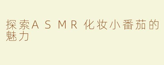 探索ASMR化妆小番茄的魅力