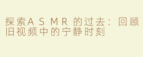 探索ASMR的过去：回顾旧视频中的宁静时刻