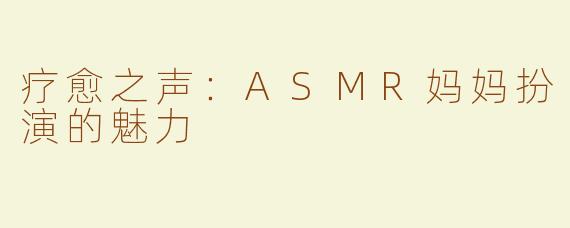 疗愈之声：ASMR妈妈扮演的魅力