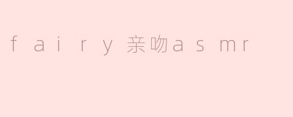 什么是“fairy亲吻asmr”？**