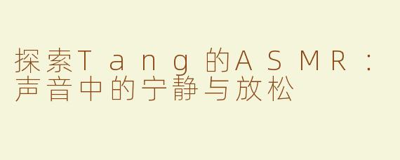 探索Tang的ASMR：声音中的宁静与放松