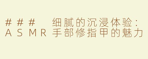 ### 细腻的沉浸体验：ASMR手部修指甲的魅力