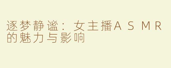 逐梦静谧：女主播ASMR的魅力与影响