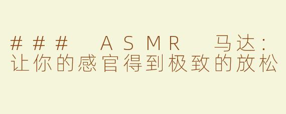 ### ASMR 马达：让你的感官得到极致的放松