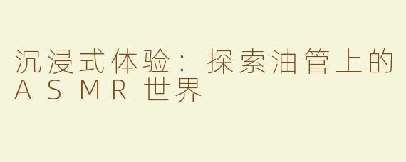 沉浸式体验：探索油管上的ASMR世界