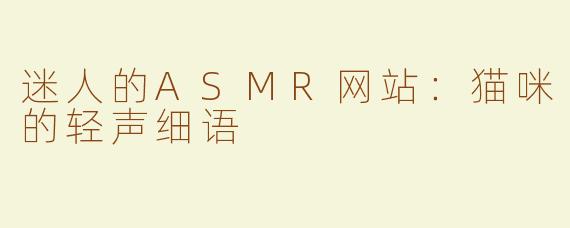 迷人的ASMR网站：猫咪的轻声细语