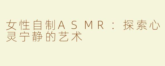女性自制ASMR：探索心灵宁静的艺术