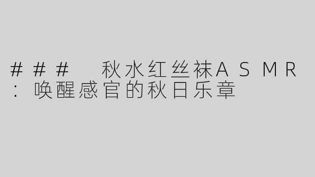 ### 秋水红丝袜ASMR：唤醒感官的秋日乐章