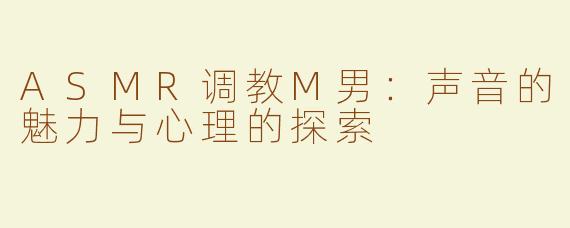 ASMR调教M男：声音的魅力与心理的探索