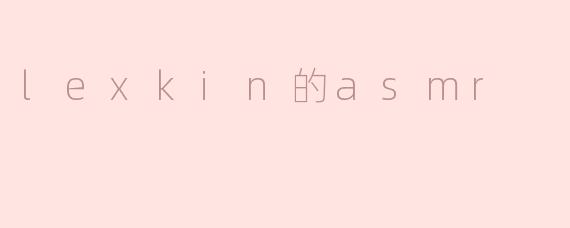 lexkin的asmr