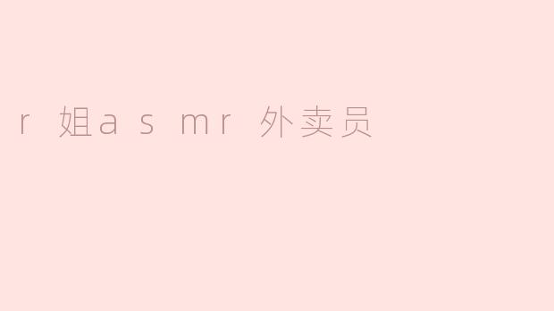 r姐asmr外卖员