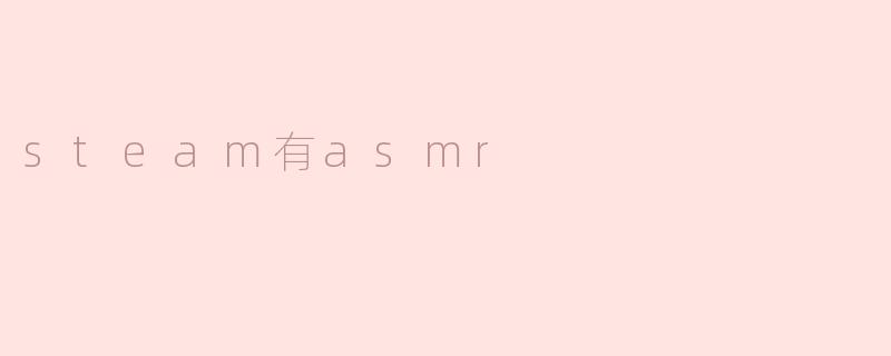 ### Steam平台上的ASMR体验：沉浸在声音的世界中