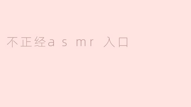 不正经ASMR入口：探索另类声音的奇妙世界