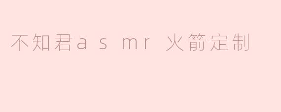 不知君asmr火箭定制
