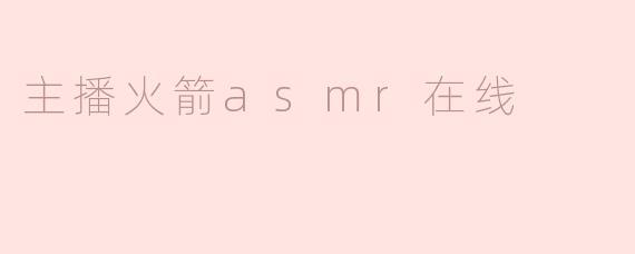 ### 主播火箭ASMR在线：声音的魅力与沉浸体验