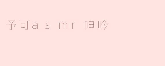 什么是“予可asmr呻吟”，它有哪些特点？