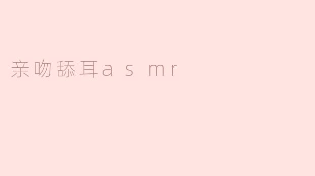 探索亲吻舔耳ASMR的奇妙世界
