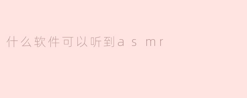 探索ASMR的世界：哪些软件可以让你聆听到舒缓的声音？