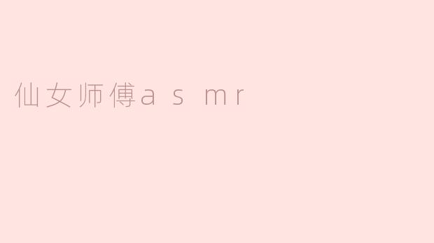 什么是仙女师傅ASMR？**
