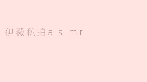 探索伊薇私拍ASMR的独特魅力