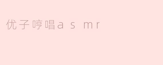优子哼唱ASMR有什么特别之处？