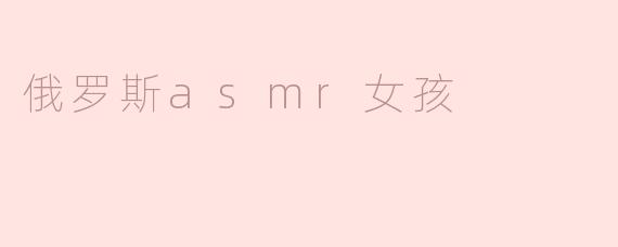 什么是俄罗斯ASMR女孩，她们的内容通常包括什么？****