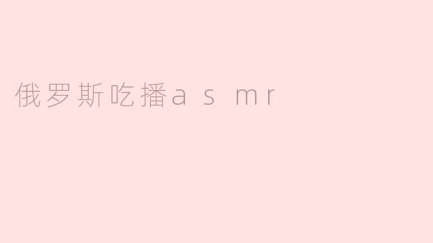 俄罗斯吃播asmr