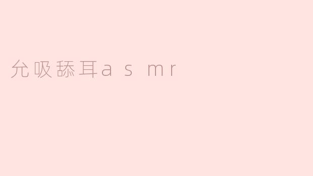 什么是“允吸舔耳ASMR”，它有什么特别之处？