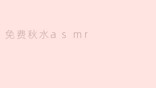 什么是免费秋水ASMR？**