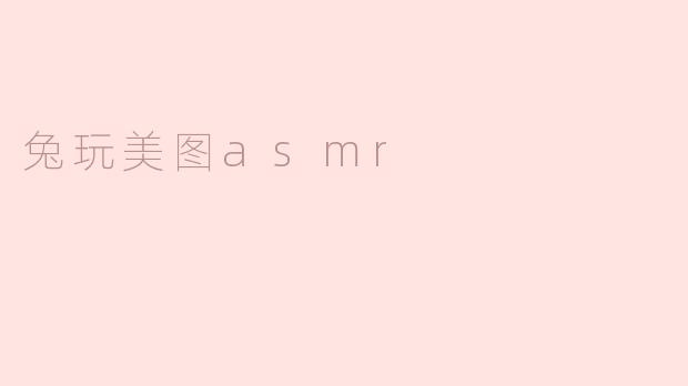 什么是兔玩美图ASMR？**