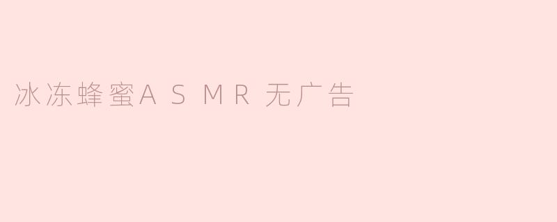 冰冻蜂蜜ASMR：享受无广告的纯粹听觉盛宴
