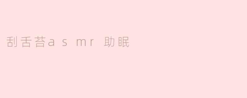 刮舌苔ASMR助眠的原理是什么？