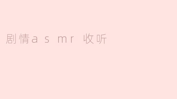 ### 沉浸在声音中的世界：揭秘剧情ASMR收听的魅力