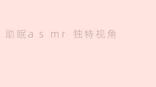 什么是助眠ASMR，它的独特视角在哪里？****