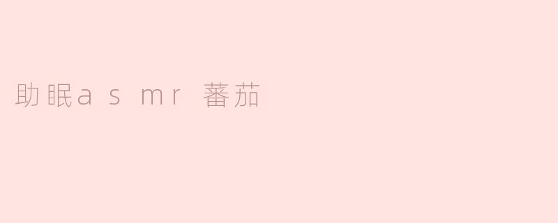 神奇助眠ASMR蕃茄：让你轻松入眠的新体验