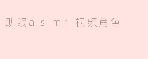 什么样的ASMR视频角色最适合帮助入睡？
