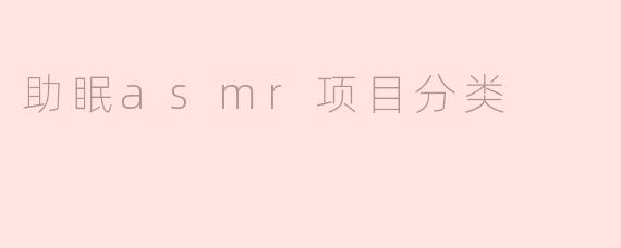 什么是助眠ASMR项目，通常可以分为哪些分类？****