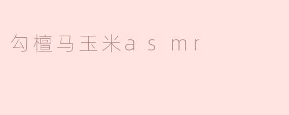 勾檀马玉米asmr