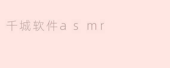 千城软件asmr