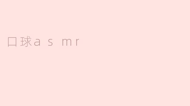 探索口球ASMR的独特魅力