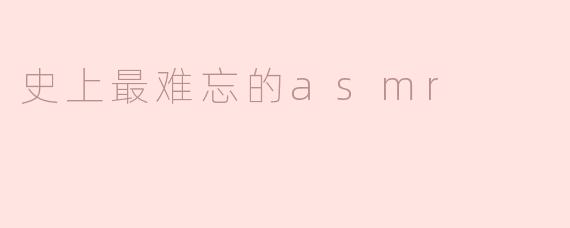 史上最难忘的asmr
