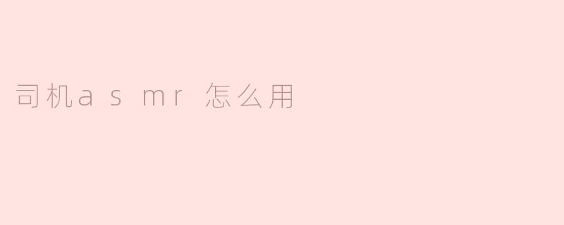司机ASMR怎么用？  