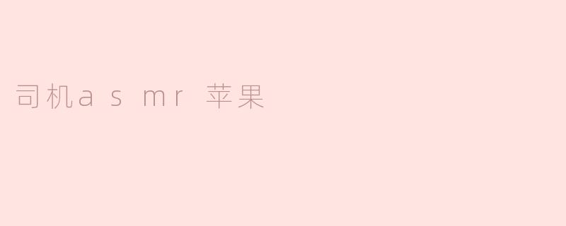 司机asmr苹果