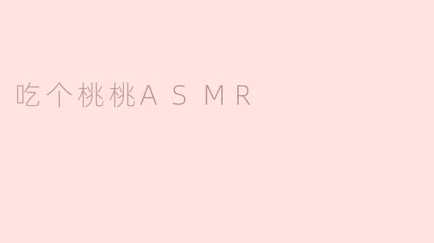  吃个桃桃ASMR：感受舌尖上的静谧体验