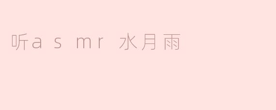 听ASMR水月雨时，为什么会感到放松和愉悦？  