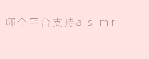 哪个平台支持asmr